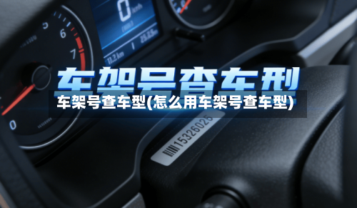 车架号查车型(怎么用车架号查车型)-第1张图片