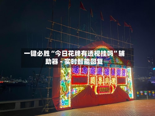 一键必胜“今日花牌有透视挂吗	”辅助器 - 实时智能回复-第1张图片