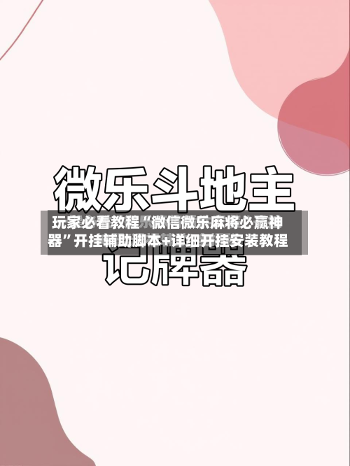 玩家必看教程“微信微乐麻将必赢神器”开挂辅助脚本+详细开挂安装教程-第1张图片