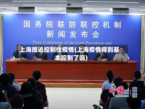 上海接近控制住疫情(上海疫情得到基本控制了吗)-第1张图片