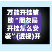 万能开挂辅助“朋友局开挂怎么安装”(透视)开挂辅助脚本+详细开挂安装教程-第1张图片