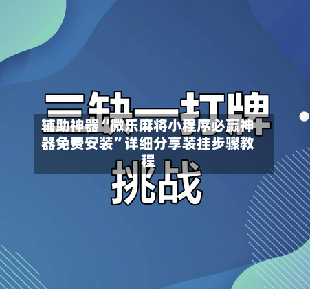 辅助神器“微乐麻将小程序必赢神器免费安装	”详细分享装挂步骤教程-第1张图片