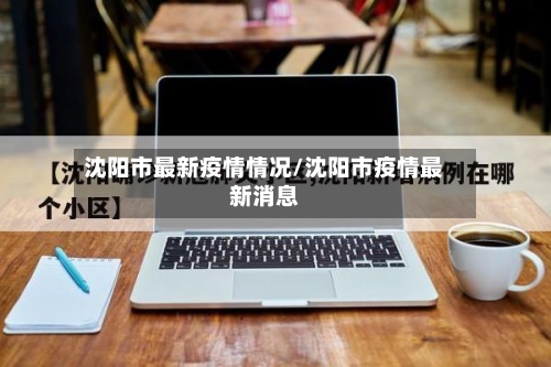 沈阳市最新疫情情况/沈阳市疫情最新消息