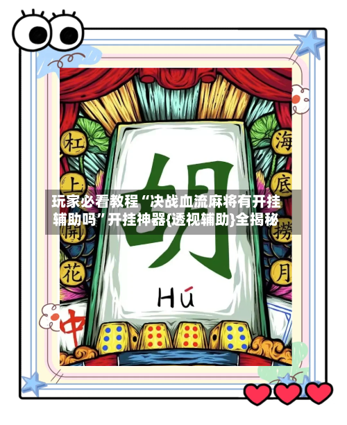 玩家必看教程“决战血流麻将有开挂辅助吗”开挂神器{透视辅助}全揭秘-第2张图片