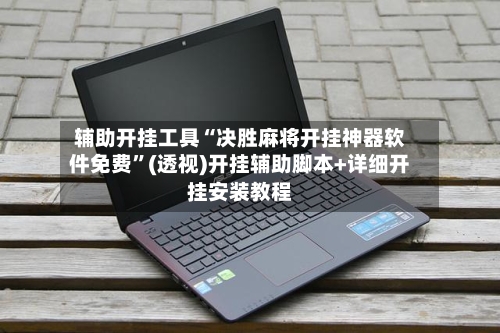 辅助开挂工具“决胜麻将开挂神器软件免费	”(透视)开挂辅助脚本+详细开挂安装教程-第1张图片