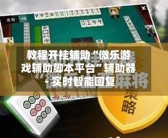 教程开挂辅助“微乐游戏辅助脚本平台”辅助器 - 实时智能回复-第1张图片