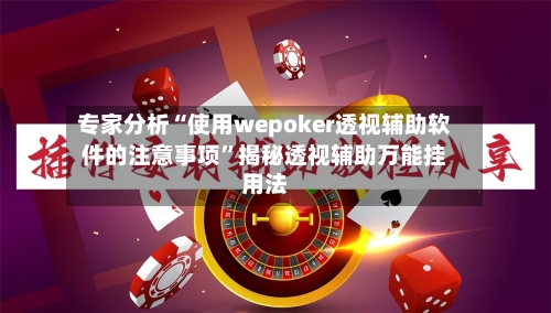 专家分析“使用wepoker透视辅助软件的注意事项”揭秘透视辅助万能挂用法-第1张图片