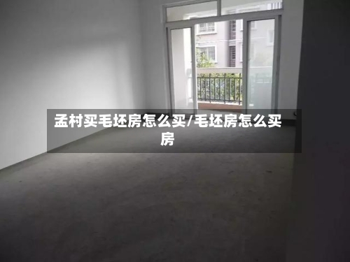 孟村买毛坯房怎么买/毛坯房怎么买房-第1张图片