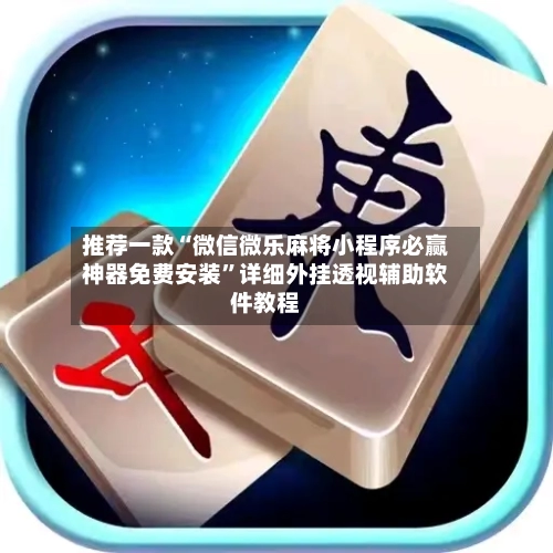 推荐一款“微信微乐麻将小程序必赢神器免费安装”详细外挂透视辅助软件教程-第1张图片