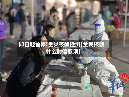 即日起暂停!全员核酸检测(全民核酸什么时候取消)-第1张图片