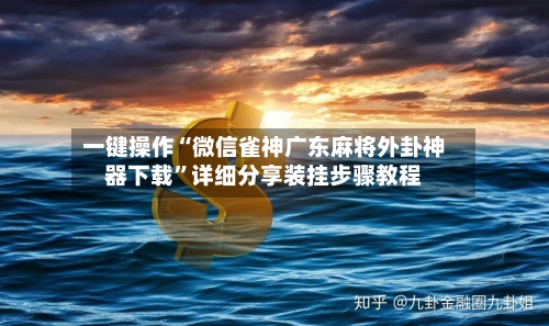 一键操作“微信雀神广东麻将外卦神器下载”详细分享装挂步骤教程-第1张图片