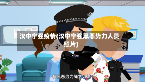 汉中宁强疫情(汉中宁强黑恶势力人员照片)-第1张图片