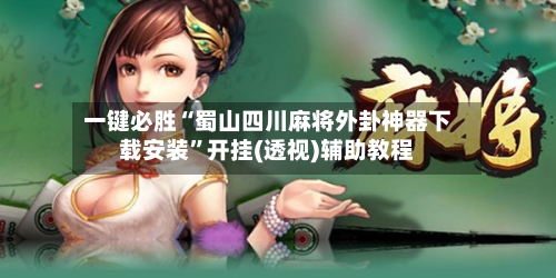 一键必胜“蜀山四川麻将外卦神器下载安装”开挂(透视)辅助教程-第1张图片
