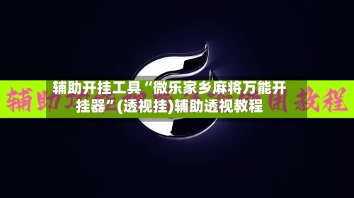 辅助开挂工具“微乐家乡麻将万能开挂器”(透视挂)辅助透视教程-第1张图片