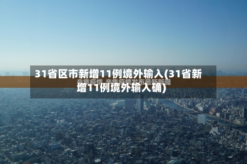 31省区市新增11例境外输入(31省新增11例境外输入确)