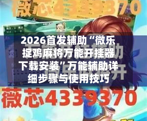 2026首发辅助“微乐捉鸡麻将万能开挂器下载安装”万能辅助详细步骤与使用技巧-第1张图片