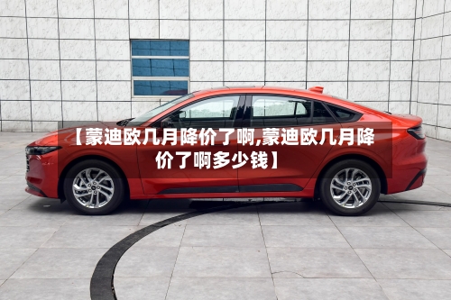 【蒙迪欧几月降价了啊,蒙迪欧几月降价了啊多少钱】-第1张图片
