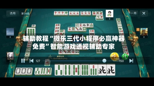 辅助教程“微乐三代小程序必赢神器免费	”智能游戏透视辅助专家-第1张图片