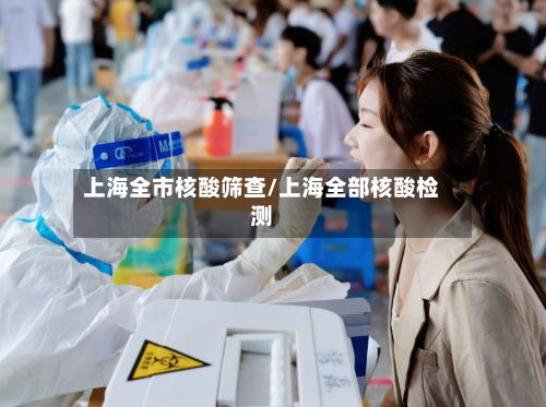 上海全市核酸筛查/上海全部核酸检测-第1张图片