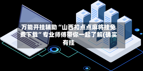 万能开挂辅助“山西扣点点麻将挂免费下载”专业师傅带你一起了解(确实有挂-第2张图片