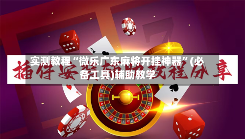 实测教程“微乐广东麻将开挂神器	”(必备工具)辅助教学-第3张图片