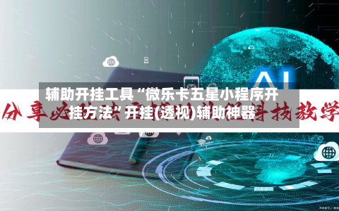 辅助开挂工具“微乐卡五星小程序开挂方法”开挂(透视)辅助神器-第1张图片