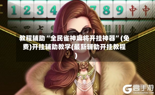 教程辅助“全民雀神麻将开挂神器	”(免费)开挂辅助教学(最新辅助开挂教程)-第1张图片