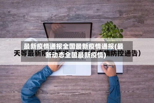 最新疫情通报全国最新疫情通报(最新动态全国最新疫情)-第1张图片