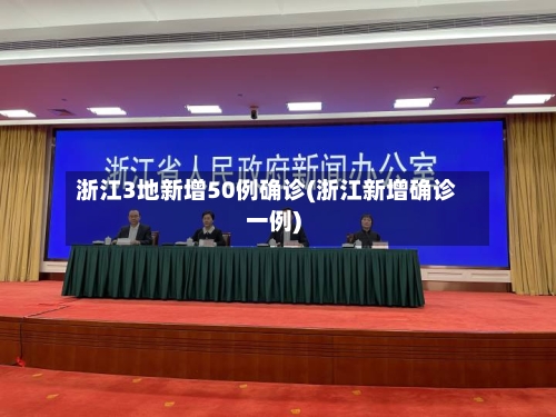 浙江3地新增50例确诊(浙江新增确诊一例)