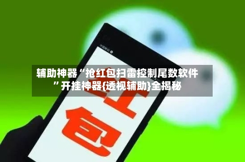 辅助神器“抢红包扫雷控制尾数软件	”开挂神器{透视辅助}全揭秘-第1张图片