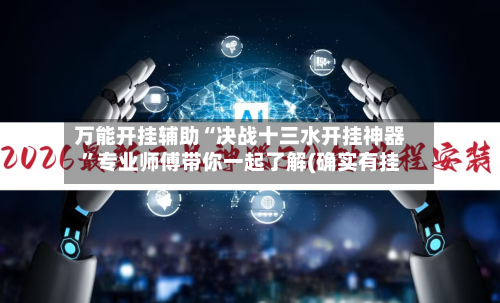 万能开挂辅助“决战十三水开挂神器	”专业师傅带你一起了解(确实有挂-第1张图片
