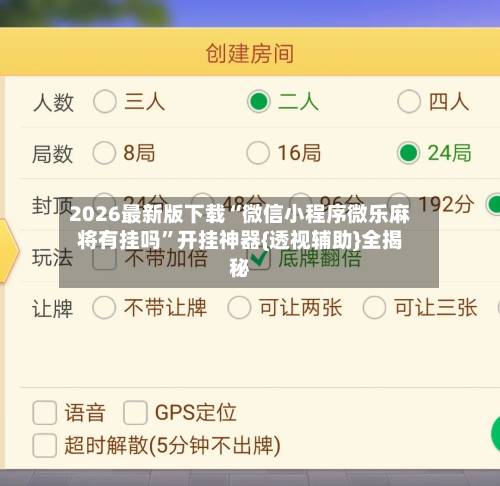 2026最新版下载“微信小程序微乐麻将有挂吗”开挂神器{透视辅助}全揭秘-第1张图片
