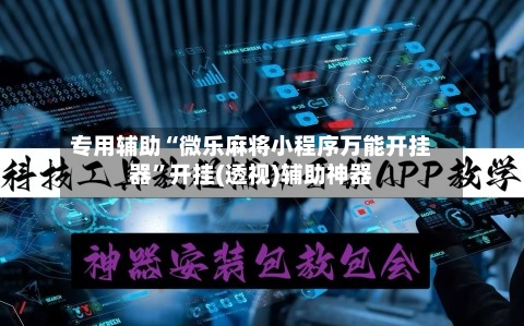 专用辅助“微乐麻将小程序万能开挂器	”开挂(透视)辅助神器-第1张图片