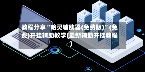 教程分享“哈灵辅助器(免费版)	”(免费)开挂辅助教学(最新辅助开挂教程)-第1张图片