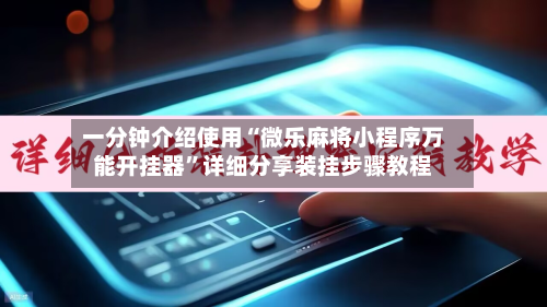 一分钟介绍使用“微乐麻将小程序万能开挂器”详细分享装挂步骤教程-第1张图片