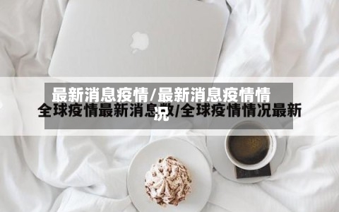 最新消息疫情/最新消息疫情情况