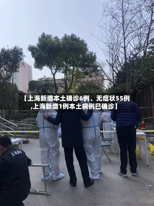 【上海新增本土确诊6例、无症状55例,上海新增1例本土病例巳确诊】-第3张图片