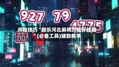 开挂技巧“微乐河北麻将万能开挂器	”(必备工具)辅助教学-第1张图片