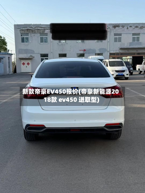 新款帝豪EV450报价(帝豪新能源2018款 ev450 进取型)-第1张图片