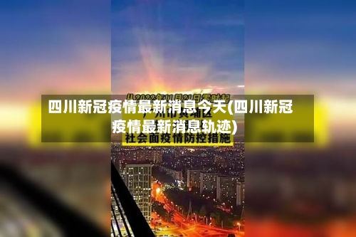 四川新冠疫情最新消息今天(四川新冠疫情最新消息轨迹)-第1张图片