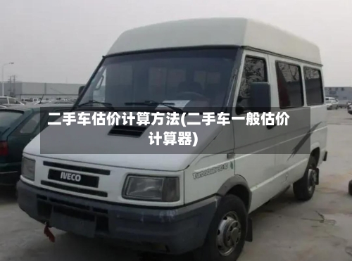 二手车估价计算方法(二手车一般估价计算器)-第1张图片