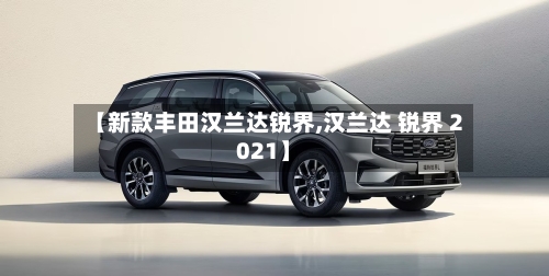 【新款丰田汉兰达锐界,汉兰达 锐界 2021】-第1张图片