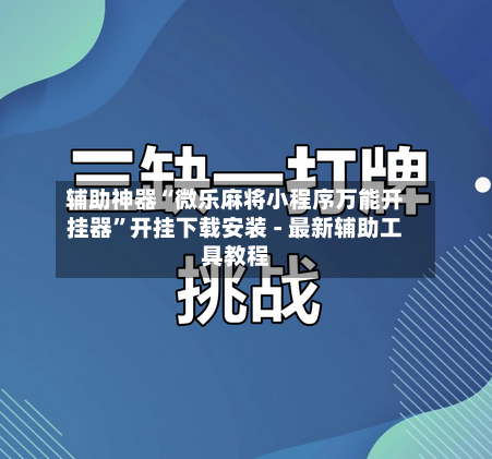辅助神器“微乐麻将小程序万能开挂器	”开挂下载安装 - 最新辅助工具教程-第1张图片