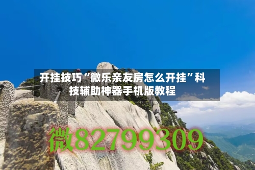 开挂技巧“微乐亲友房怎么开挂”科技辅助神器手机版教程-第1张图片