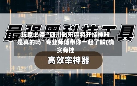 玩家必读“四川微乐麻将开挂神器是真的吗	”专业师傅带你一起了解(确实有挂-第1张图片