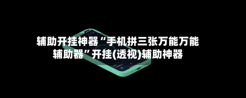 辅助开挂神器“手机拼三张万能万能辅助器”开挂(透视)辅助神器-第1张图片