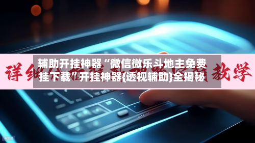 辅助开挂神器“微信微乐斗地主免费挂下载”开挂神器{透视辅助}全揭秘-第3张图片