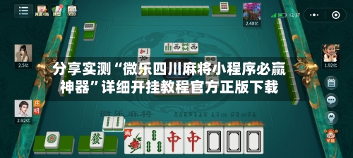 分享实测“微乐四川麻将小程序必赢神器”详细开挂教程官方正版下载-第2张图片