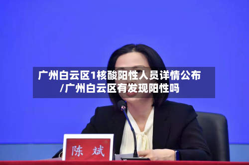 广州白云区1核酸阳性人员详情公布/广州白云区有发现阳性吗-第1张图片
