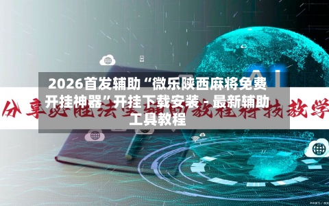 2026首发辅助“微乐陕西麻将免费开挂神器	”开挂下载安装 - 最新辅助工具教程-第2张图片